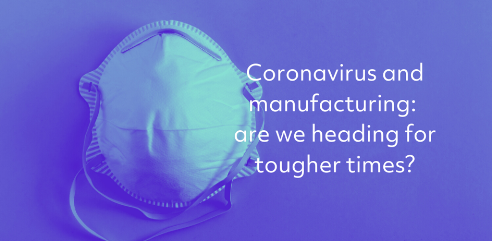 Coronavirus and Manufacturing: Are We Heading for Tougher Times?